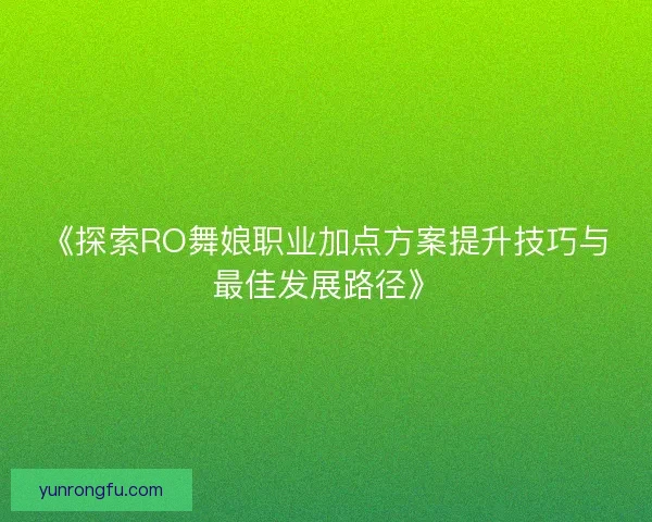 《探索RO舞娘职业加点方案提升技巧与最佳发展路径》 《探索RO舞娘职业加点方案提升技巧与最佳发展路径》