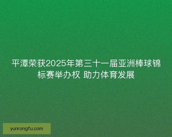平潭荣获2025年第三十一届亚洲棒球锦标赛举办权 助力体育发展 平潭荣获2025年第三十一届亚洲棒球锦标赛举办权 助力体育发展
