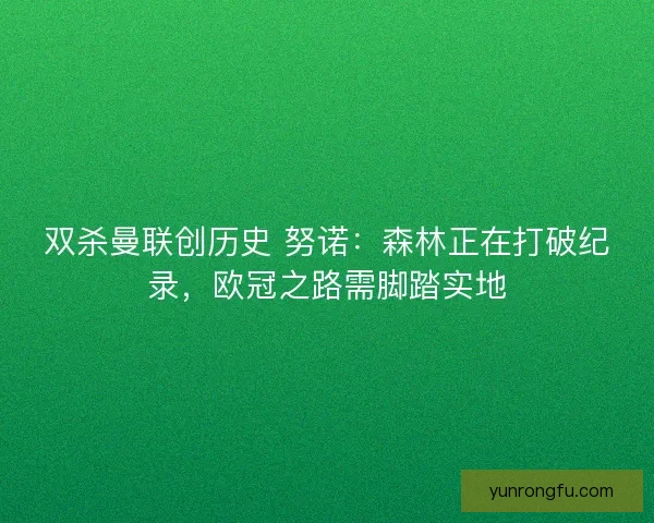 双杀曼联创历史 努诺：森林正在打破纪录，欧冠之路需脚踏实地