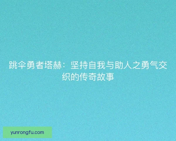 跳伞勇者塔赫：坚持自我与助人之勇气交织的传奇故事
