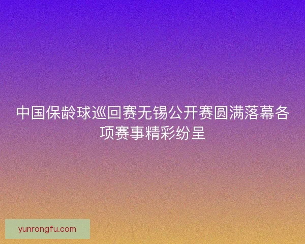 中国保龄球巡回赛无锡公开赛圆满落幕各项赛事精彩纷呈